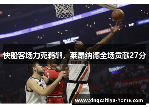 快船客场力克鹈鹕，莱昂纳德全场贡献27分