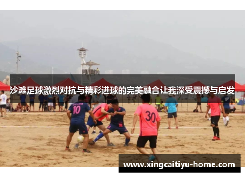 沙滩足球激烈对抗与精彩进球的完美融合让我深受震撼与启发