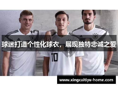 球迷打造个性化球衣，展现独特忠诚之爱