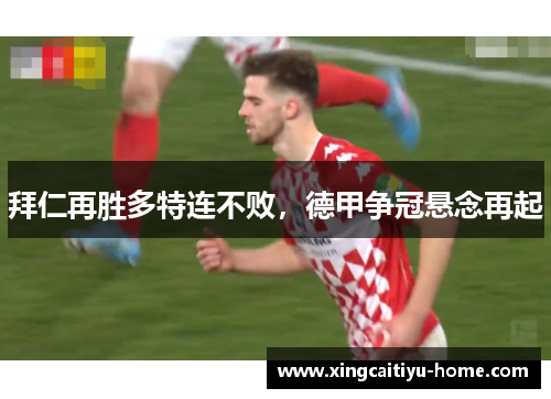 拜仁再胜多特连不败，德甲争冠悬念再起