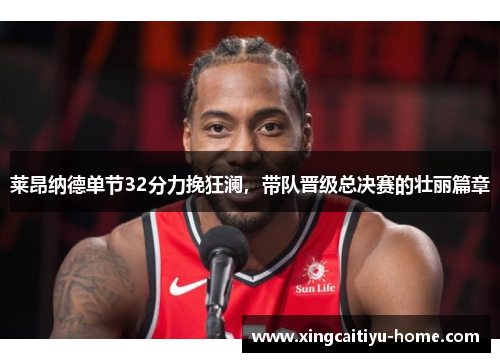 莱昂纳德单节32分力挽狂澜，带队晋级总决赛的壮丽篇章