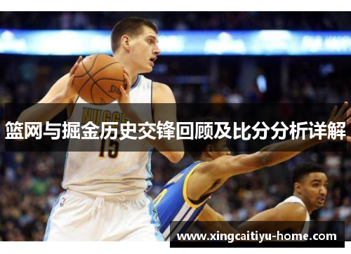 篮网与掘金历史交锋回顾及比分分析详解